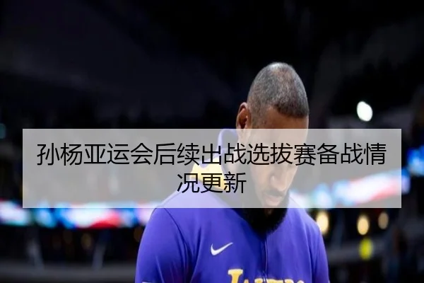 孙杨亚运会后续出战选拔赛备战情况更新